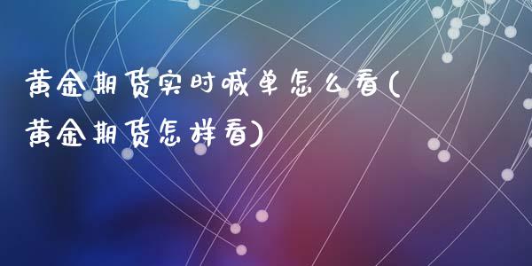 黄金期货实时喊单怎么看(黄金期货怎样看)_https://cj004.lansai.wang_财经新闻_第1张