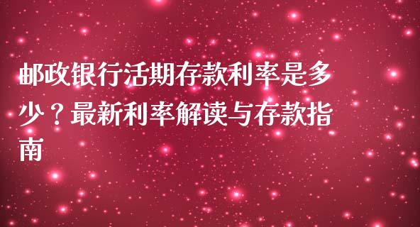 邮政银行活期存款利率是多少？最新利率解读与存款指南_https://cj004.lansai.wang_期货开户_第1张