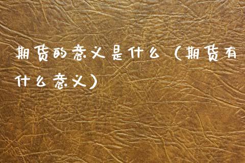 期货的意义是什么（期货有什么意义）_https://cj004.lansai.wang_全球市场_第1张