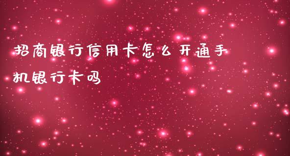 招商银行信用卡怎么开通手机银行卡吗_https://cj004.lansai.wang_财经新闻_第1张