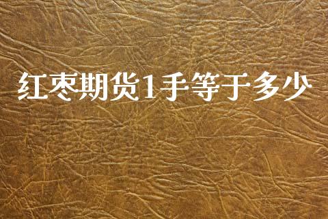 红枣期货1手等于多少_https://cj004.lansai.wang_外汇交易_第1张