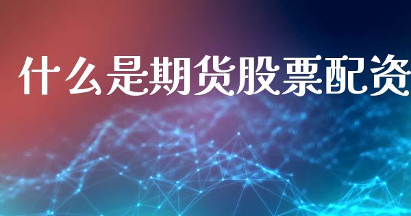 什么是期货股票配资_https://cj004.lansai.wang_期货开户_第1张