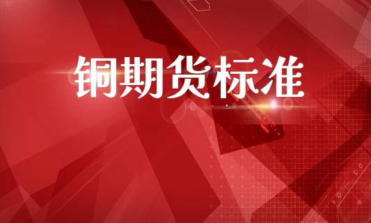铜期货标准_https://cj004.lansai.wang_债券资讯_第1张