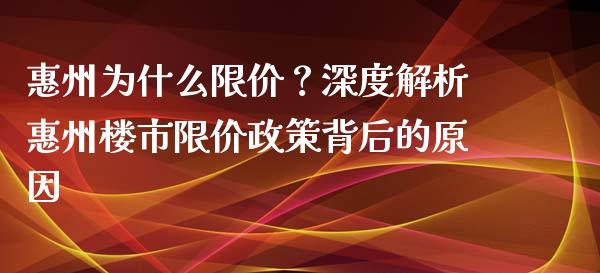 惠州为什么限价？深度解析惠州楼市限价政策背后的原因_https://cj004.lansai.wang_金融监管_第1张