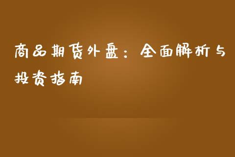 商品期货外盘：全面解析与投资指南_https://cj004.lansai.wang_外汇交易_第1张