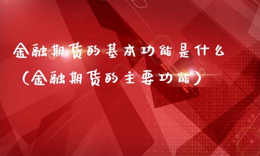 金融期货的基本功能是什么（金融期货的主要功能）_https://cj004.lansai.wang_期货开户_第1张