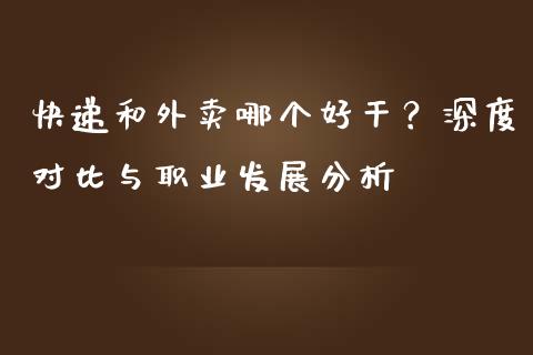 快递和外卖哪个好干？深度对比与职业发展分析_https://cj004.lansai.wang_期货开户_第1张