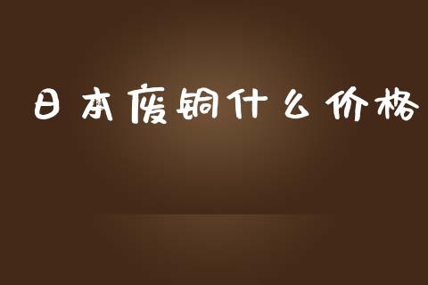 日本废铜什么价格_https://cj004.lansai.wang_财经新闻_第1张