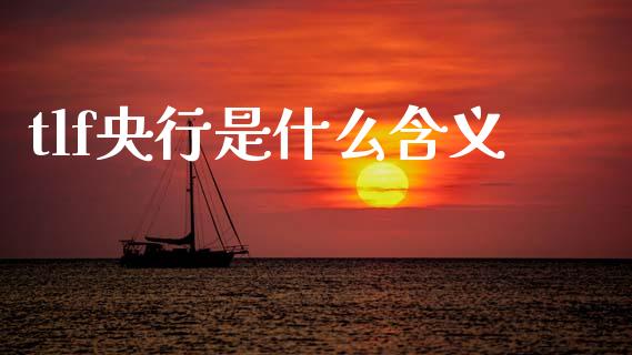 tlf央行是什么含义_https://cj004.lansai.wang_财经新闻_第1张