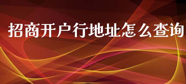 招商开户行地址怎么查询_https://cj004.lansai.wang_金融监管_第1张