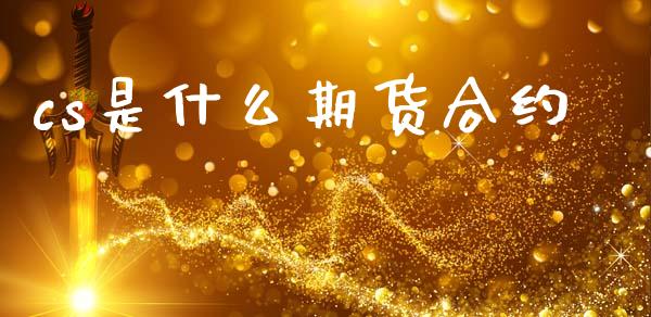 cs是什么期货合约_https://cj004.lansai.wang_财经新闻_第1张