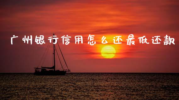 广州银行信用怎么还最低还款_https://cj004.lansai.wang_外汇交易_第1张