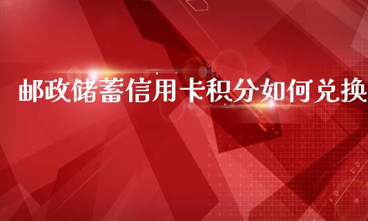 邮政储蓄信用卡积分如何兑换_https://cj004.lansai.wang_期货开户_第1张