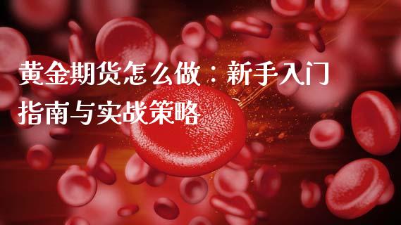 黄金期货怎么做：新手入门指南与实战策略_https://cj004.lansai.wang_债券资讯_第1张