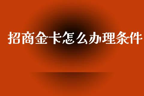 招商金卡怎么办理条件_https://cj004.lansai.wang_财经新闻_第1张