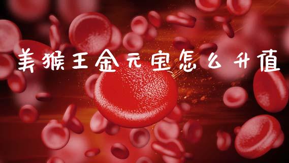 美猴王金元宝怎么升值_全球市场_第1张_期货开户_金融监管_外汇交易_债券资讯_全球市场_财经新闻 美猴王金元宝怎么升值_https://cj004.lansai.wang_全球市场_第1张