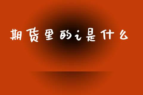 期货里的i是什么_https://cj004.lansai.wang_金融监管_第1张