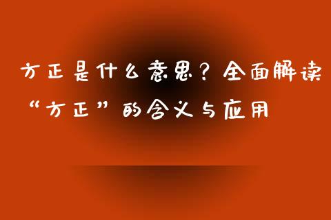 方正是什么意思？全面解读“方正”的含义与应用_https://cj004.lansai.wang_债券资讯_第1张