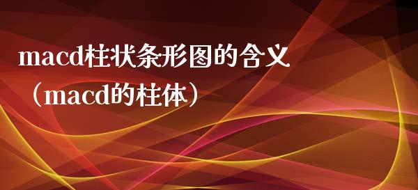 macd柱状条形图的含义（macd的柱体）_https://cj004.lansai.wang_金融监管_第1张
