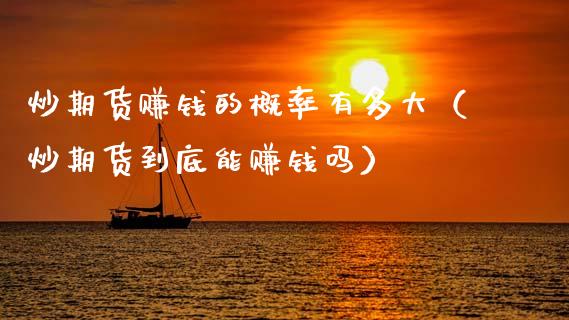 炒期货赚钱的概率有多大（炒期货到底能赚钱吗）_https://cj004.lansai.wang_金融监管_第1张