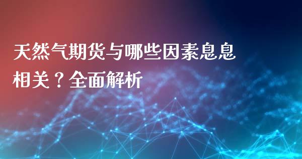 天然气期货与哪些因素息息相关？全面解析_https://cj004.lansai.wang_期货开户_第1张