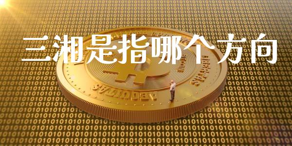 三湘是指哪个方向_https://cj004.lansai.wang_全球市场_第1张