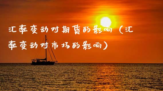 汇率变动对期货的影响（汇率变动对市场的影响）_https://cj004.lansai.wang_期货开户_第1张