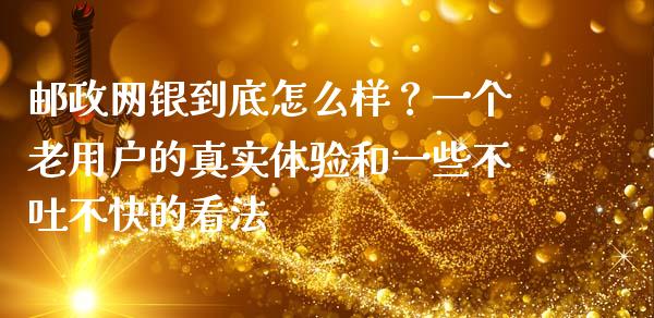 邮政网银到底怎么样？一个老用户的真实体验和一些不吐不快的看法_https://cj004.lansai.wang_债券资讯_第1张