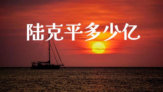 陆克平多少亿_https://cj004.lansai.wang_全球市场_第1张