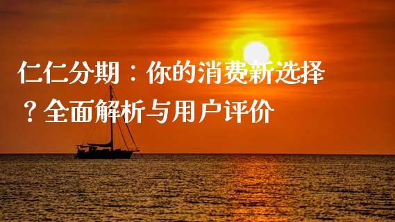 仁仁分期：你的消费新选择？全面解析与用户评价_https://cj004.lansai.wang_财经新闻_第1张