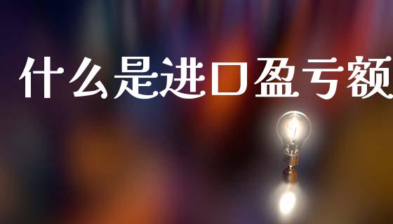 什么是进口盈亏额_财经新闻_第1张_期货开户_金融监管_外汇交易_债券资讯_全球市场_财经新闻 什么是进口盈亏额_https://cj004.lansai.wang_财经新闻_第1张