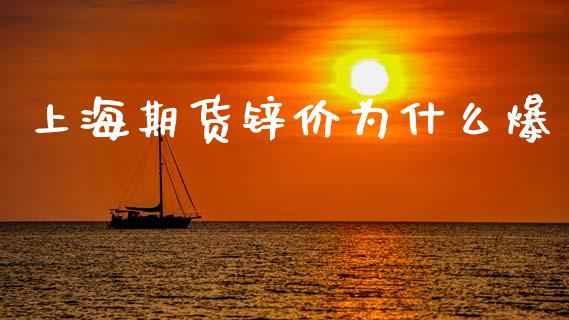 上海期货锌价为什么爆_https://cj004.lansai.wang_期货开户_第1张