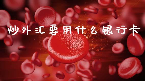 炒外汇要用什么银行卡_https://cj004.lansai.wang_外汇交易_第1张
