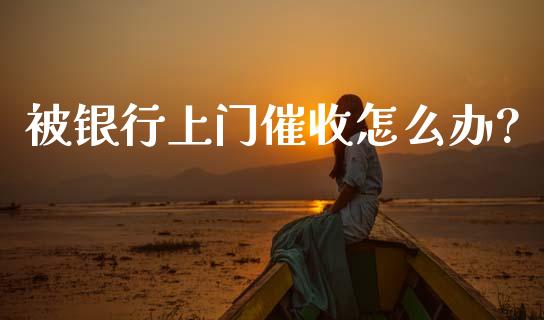 被银行上门催收怎么办?_https://cj004.lansai.wang_外汇交易_第1张