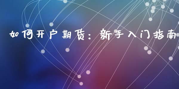 如何开户期货:新手入门指南_外汇交易_第1张_期货开户_金融监管_外汇交易_债券资讯_全球市场_财经新闻 如何开户期货:新手入门指南_https://cj004.lansai.wang_外汇交易_第1张