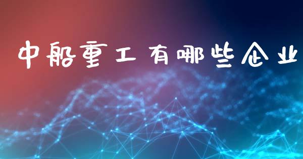 中船重工有哪些企业_https://cj004.lansai.wang_债券资讯_第1张
