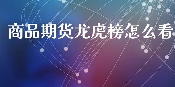 商品期货龙虎榜怎么看_期货开户_第1张_期货开户_金融监管_外汇交易_债券资讯_全球市场_财经新闻 商品期货龙虎榜怎么看_https://cj004.lansai.wang_期货开户_第1张