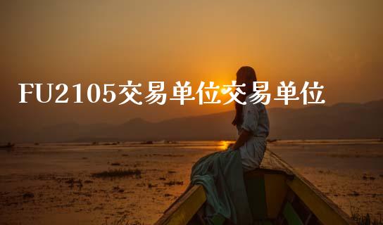 FU2105交易单位交易单位_https://cj004.lansai.wang_外汇交易_第1张