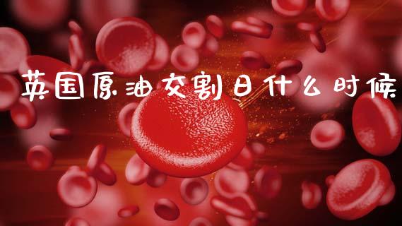 英国原油交割日什么时候_https://cj004.lansai.wang_期货开户_第1张