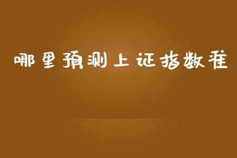 哪里预测上证指数准_https://cj004.lansai.wang_财经新闻_第1张