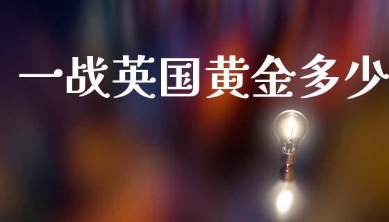 一战英国黄金多少_https://cj004.lansai.wang_全球市场_第1张
