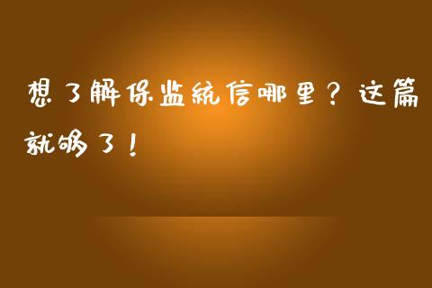 想了解保监统信哪里?这篇就够了!_债券资讯_第1张_期货开户_金融监管_外汇交易_债券资讯_全球市场_财经新闻 想了解保监统信哪里?这篇就够了!_https://cj004.lansai.wang_债券资讯_第1张