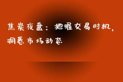 焦炭夜盘:把握交易时机,洞悉市场动态_债券资讯_第1张_期货开户_金融监管_外汇交易_债券资讯_全球市场_财经新闻 焦炭夜盘:把握交易时机,洞悉市场动态_https://cj004.lansai.wang_债券资讯_第1张