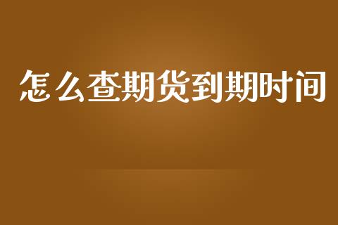 怎么查期货到期时间_https://cj004.lansai.wang_债券资讯_第1张