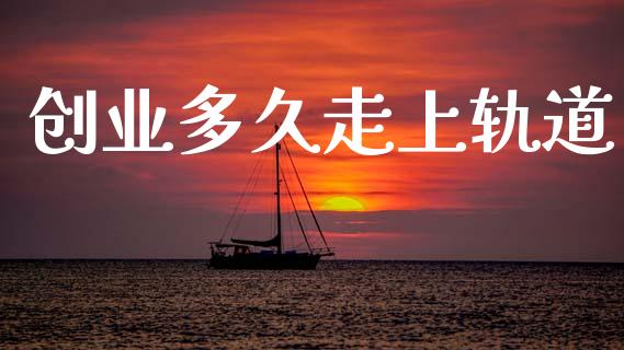 创业多久走上轨道_https://cj004.lansai.wang_外汇交易_第1张
