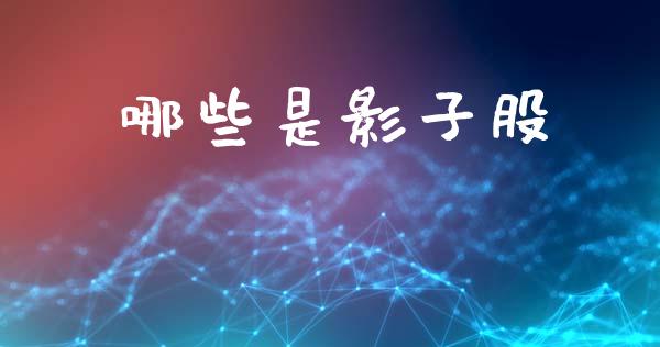 哪些是影子股_https://cj004.lansai.wang_期货开户_第1张