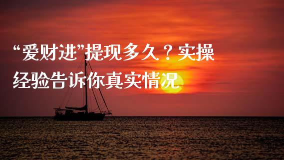 “爱财进”提现多久？实操经验告诉你真实情况_https://cj004.lansai.wang_期货开户_第1张