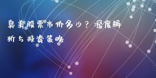 臭美股票市价多少？深度解析与投资策略_https://cj004.lansai.wang_财经新闻_第1张