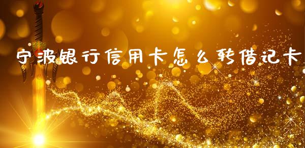 宁波银行信用卡怎么转借记卡_https://cj004.lansai.wang_债券资讯_第1张