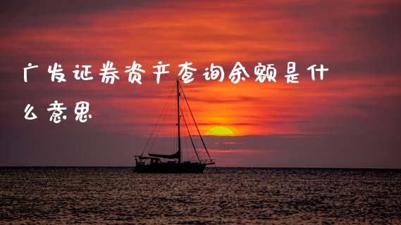 广发证券资产查询余额是什么意思_https://cj004.lansai.wang_金融监管_第1张